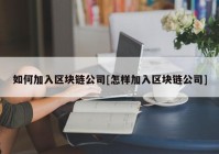 如何加入区块链公司[怎样加入区块链公司]