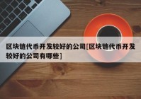 区块链代币开发较好的公司[区块链代币开发较好的公司有哪些]