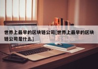 世界上最早的区块链公司[世界上最早的区块链公司是什么]