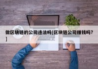 做区块链的公司违法吗[区块链公司赚钱吗?]