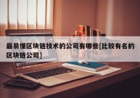 最易懂区块链技术的公司有哪些[比较有名的区块链公司]