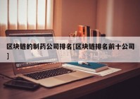 区块链的制药公司排名[区块链排名前十公司]