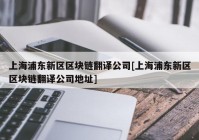 上海浦东新区区块链翻译公司[上海浦东新区区块链翻译公司地址]