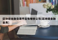 区块链金融交易平台有哪些公司[区块链金融业务]