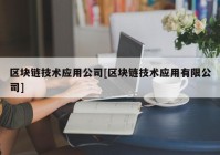 区块链技术应用公司[区块链技术应用有限公司]