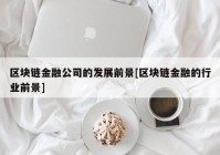 区块链金融公司的发展前景[区块链金融的行业前景]