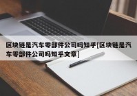 区块链是汽车零部件公司吗知乎[区块链是汽车零部件公司吗知乎文章]