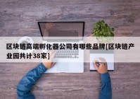 区块链高端孵化器公司有哪些品牌[区块链产业园共计38家]