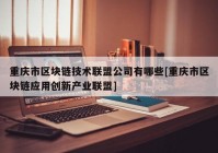 重庆市区块链技术联盟公司有哪些[重庆市区块链应用创新产业联盟]