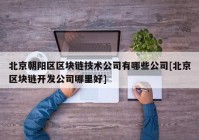 北京朝阳区区块链技术公司有哪些公司[北京区块链开发公司哪里好]