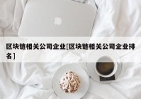 区块链相关公司企业[区块链相关公司企业排名]