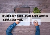 区块链金融公司买卖[区块链金融交易的刑事犯罪涉及哪几种类型]