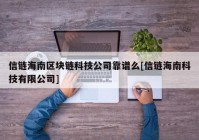 信链海南区块链科技公司靠谱么[信链海南科技有限公司]