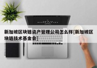 新加坡区块链资产管理公司怎么样[新加坡区块链技术基金会]