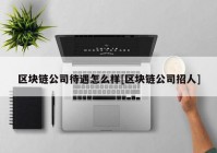 区块链公司待遇怎么样[区块链公司招人]