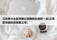 江苏有什么区块链公司做的比较好一点[江苏区块链科技有限公司]