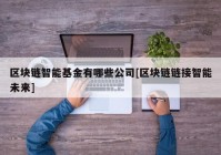 区块链智能基金有哪些公司[区块链链接智能未来]