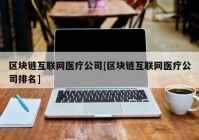 区块链互联网医疗公司[区块链互联网医疗公司排名]