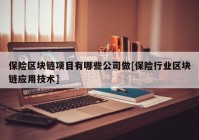 保险区块链项目有哪些公司做[保险行业区块链应用技术]