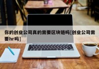 你的创业公司真的需要区块链吗[创业公司需要hr吗]