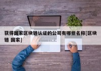 获得国家区块链认证的公司有哪些名称[区块链 国家]