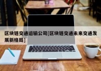 区块链交通运输公司[区块链交通未来交通发展新格局]