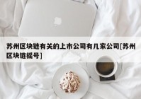 苏州区块链有关的上市公司有几家公司[苏州区块链摇号]