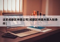 这家成都区块链公司[成都区块链大厦入驻条件]