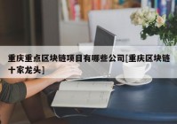 重庆重点区块链项目有哪些公司[重庆区块链十家龙头]