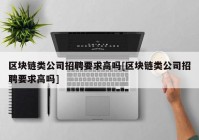 区块链类公司招聘要求高吗[区块链类公司招聘要求高吗]