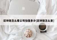 区块链怎么看公司估值多少[区块链怎么查]