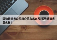 区块链销售公司简介范文怎么写[区块链销售怎么样]