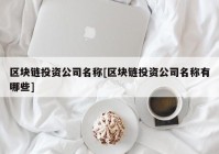 区块链投资公司名称[区块链投资公司名称有哪些]