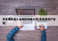 京东物流加入全球区块链公司[京东物流产业链]