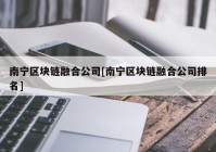 南宁区块链融合公司[南宁区块链融合公司排名]