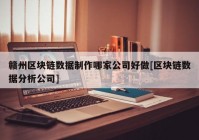 赣州区块链数据制作哪家公司好做[区块链数据分析公司]