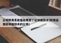 公司财务系统是应用到了区块链技术[财务运用区块链技术的公司]