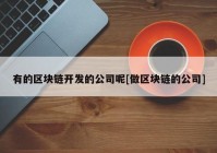 有的区块链开发的公司呢[做区块链的公司]