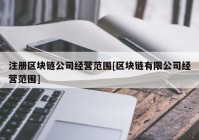 注册区块链公司经营范围[区块链有限公司经营范围]
