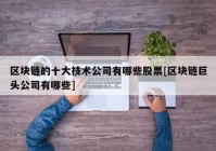 区块链的十大技术公司有哪些股票[区块链巨头公司有哪些]