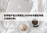 区块链产业公司排名[2020年中国区块链公司排行榜]