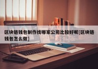 区块链钱包制作找哪家公司比较好呢[区块链钱包怎么做]